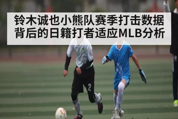 铃木诚也小熊队赛季打击数据背后的日籍打者适应MLB分析